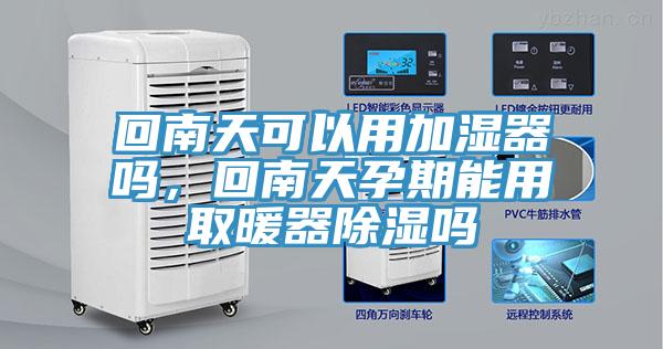 回南天可以用加濕器嗎，回南天孕期能用取暖器除濕嗎