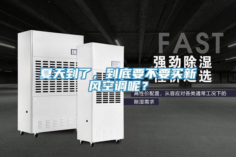 夏天到了，到底要不要買新風空調呢？