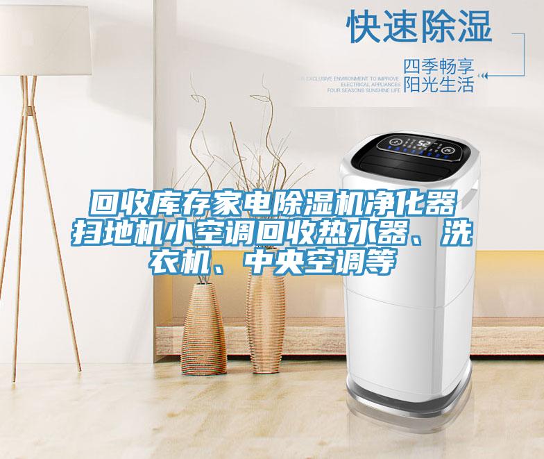 回收庫存家電PICACG哔咔官网入口淨化器掃地機小空調回收熱水器、洗衣機、中央空調等