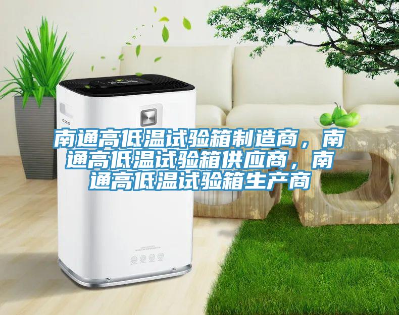 南通高低溫試驗箱製造商，南通高低溫試驗箱供應商，南通高低溫試驗箱生產商