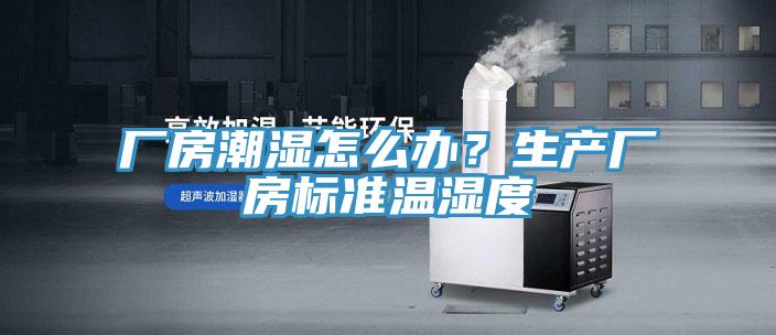 廠房潮濕怎麽辦？生產廠房標準溫濕度