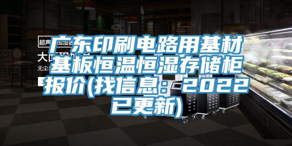 廣東印刷電路用基材基板恒溫恒濕存儲櫃報價(找信息：2022已更新)