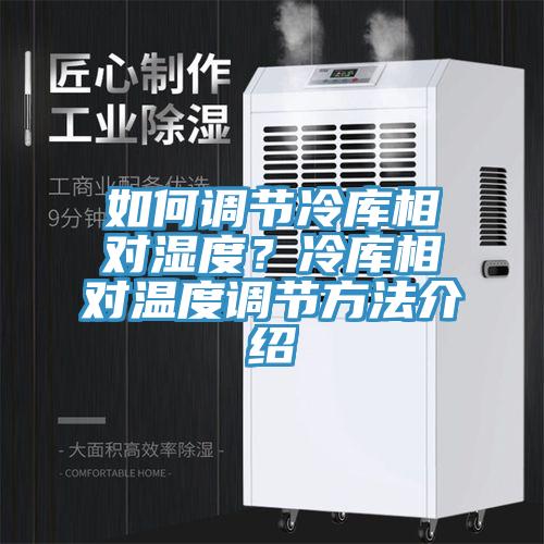 如何調節冷庫相對濕度？冷庫相對溫度調節方法介紹