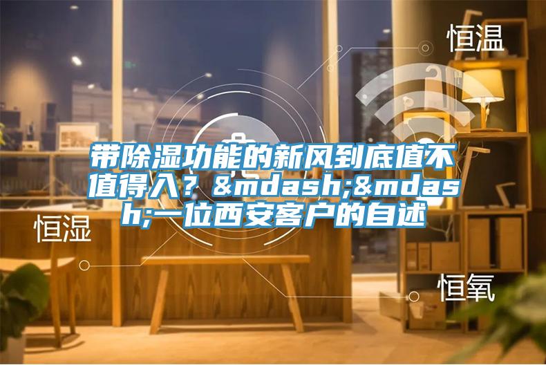 帶除濕功能的新風到底值不值得入？&mdash;&mdash;一位西安客戶的自述