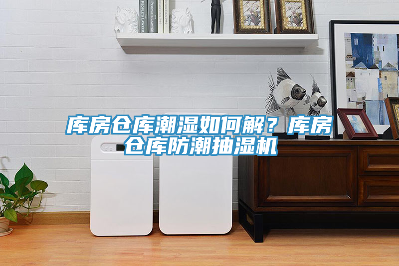 庫房倉庫潮濕如何解？庫房倉庫防潮抽濕機