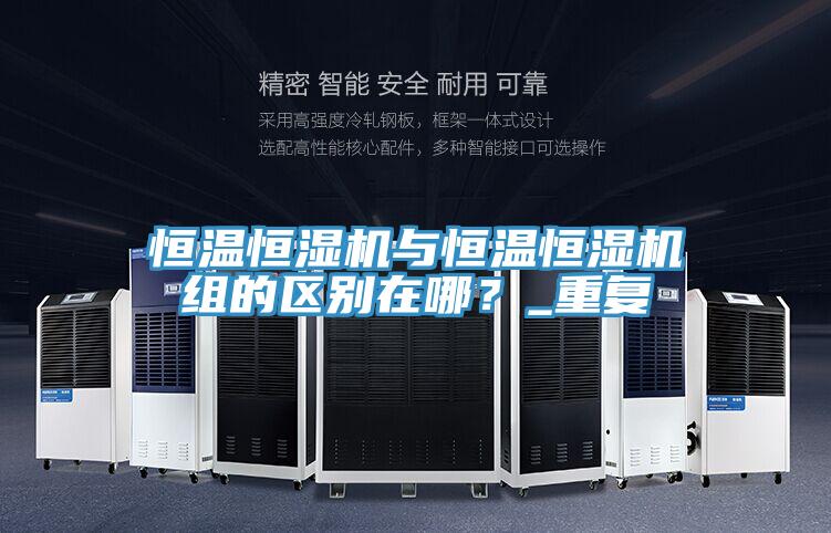 恒溫恒濕機與恒溫恒濕機組的區別在哪？_重複