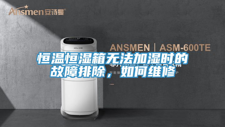 恒溫恒濕箱無法加濕時的故障排除，如何維修