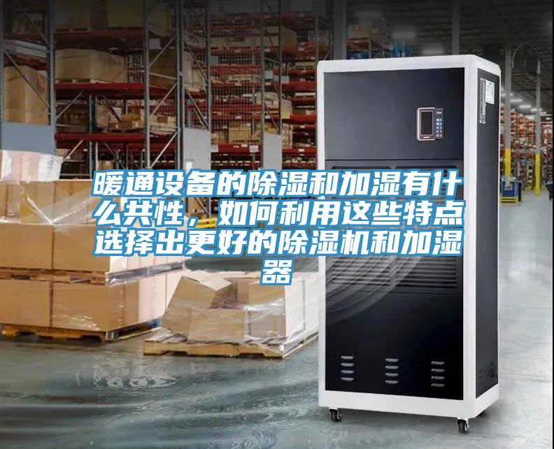 暖通設備的除濕和加濕有什麽共性，如何利用這些特點選擇出更好的PICACG哔咔官网入口和加濕器