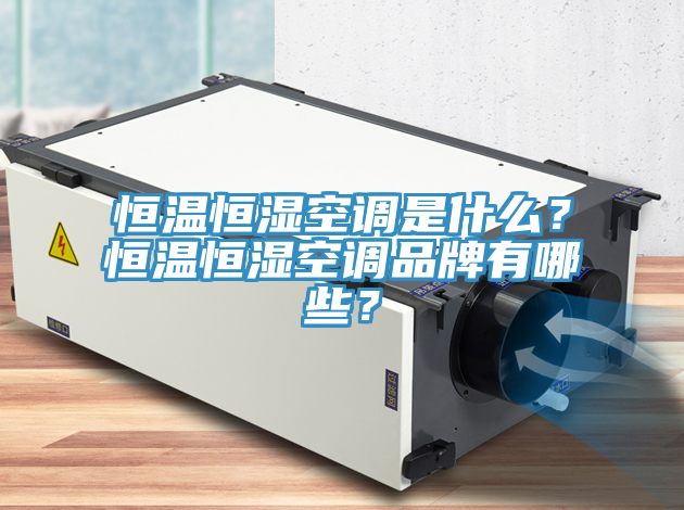 恒溫恒濕空調是什麽？恒溫恒濕空調品牌有哪些？