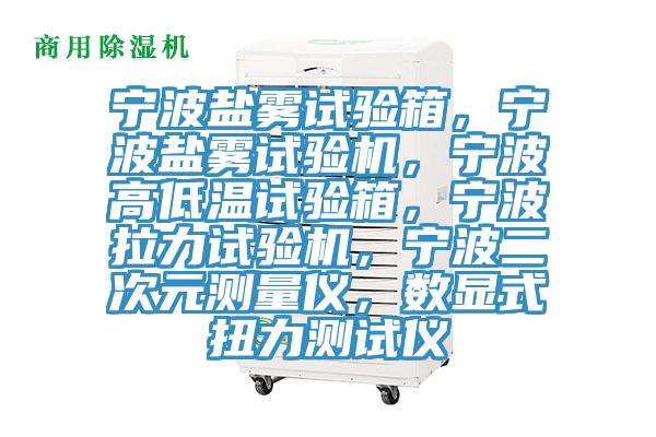 寧波鹽霧試驗箱，寧波鹽霧試驗機，寧波高低溫試驗箱，寧波拉力試驗機，寧波二次元測量儀，數顯式扭力測試儀