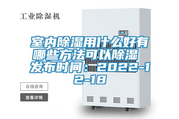 室內除濕用什麽好有哪些方法可以除濕 發布時間：2022-12-18