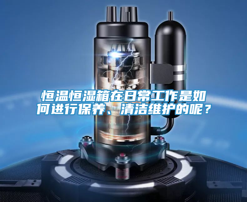 恒溫恒濕箱在日常工作是如何進行保養、清潔維護的呢？