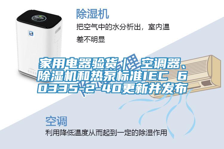 家用電器驗貨｜ 空調器、PICACG哔咔官网入口和熱泵標準IEC 60335-2-40更新並發布