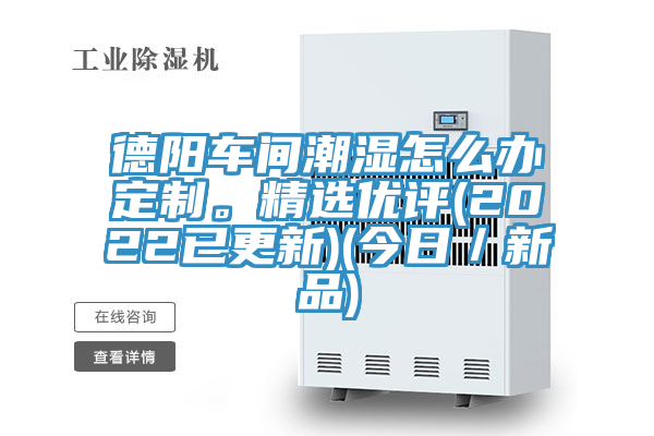 德陽車間潮濕怎麽辦定製。精選優評(2022已更新)(今日／新品)