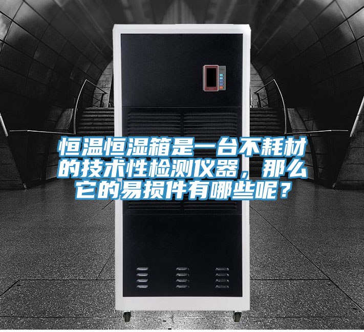 恒溫恒濕箱是一台不耗材的技術性檢測儀器，那麽它的易損件有哪些呢？