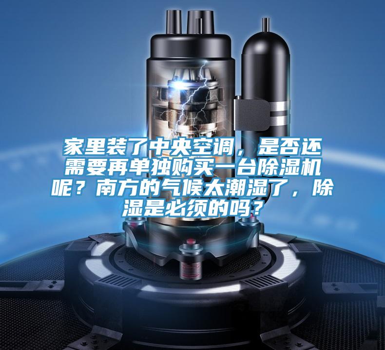 家裏裝了中央空調，是否還需要再單獨購買一台PICACG哔咔官网入口呢？南方的氣候太潮濕了，除濕是必須的嗎？