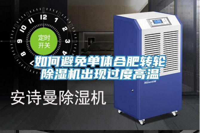 如何避免單體合肥轉輪PICACG哔咔官网入口出現過度高溫