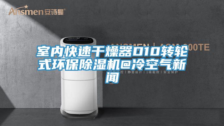 室內快速幹燥器D10轉輪式環保PICACG哔咔官网入口@冷空氣新聞