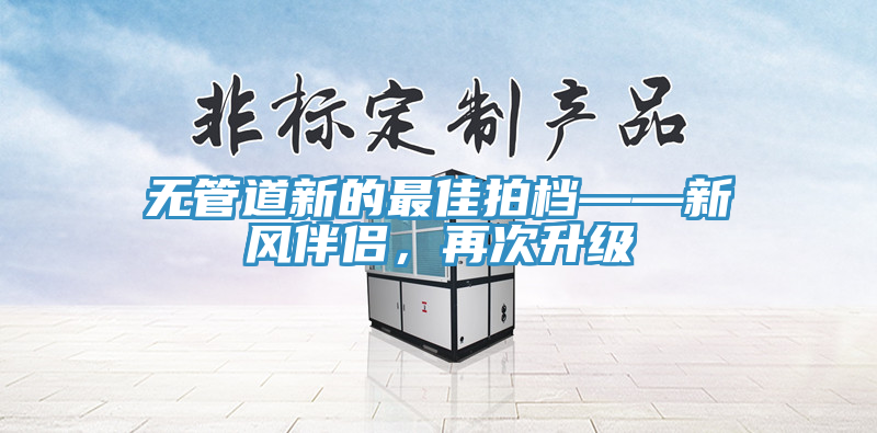 無管道新的最佳拍檔——新風伴侶，再次升級