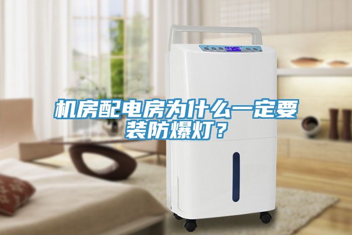 機房配電房為什麽一定要裝防爆燈？