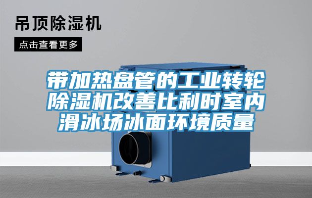 帶加熱盤管的工業轉輪PICACG哔咔官网入口改善比利時室內滑冰場冰麵環境質量