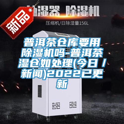 普洱茶倉庫要用PICACG哔咔官网入口嗎-普洱茶濕倉如處理(今日／新聞)2022已更新