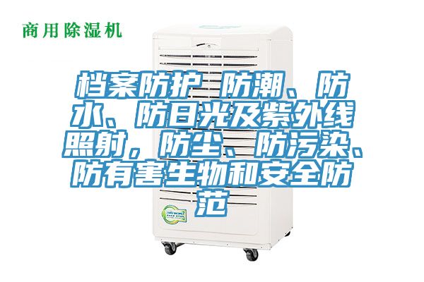 檔案防護 防潮、防水、防日光及紫外線照射，防塵、防汙染、防有害生物和安全防範