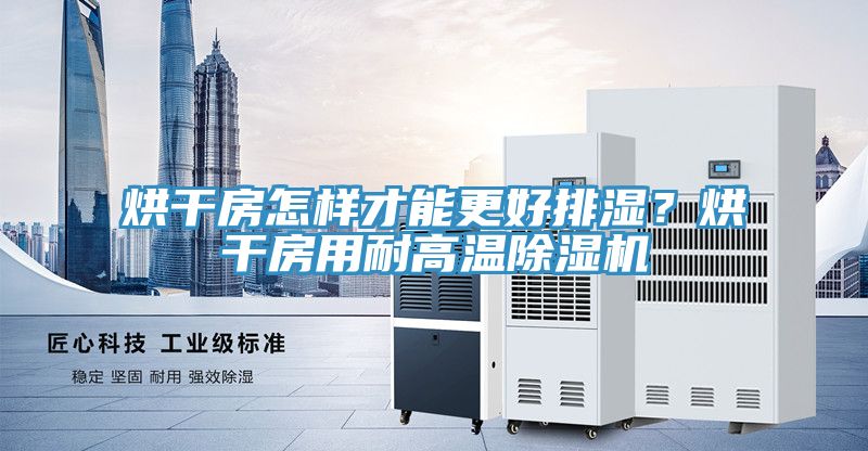 烘幹房怎樣才能更好排濕？烘幹房用耐高溫PICACG哔咔官网入口