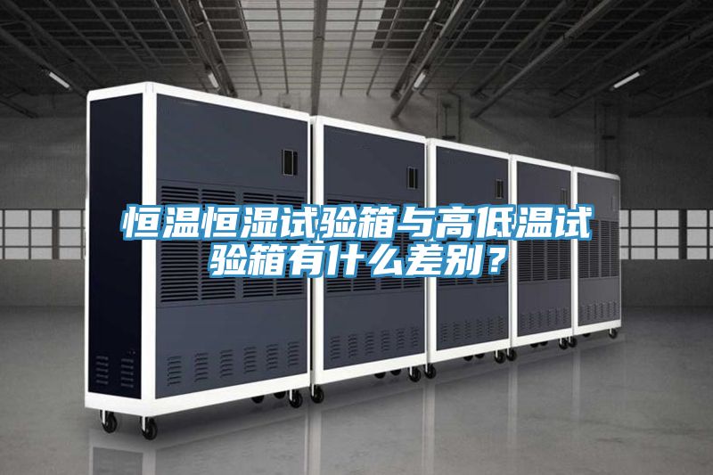 恒溫恒濕試驗箱與高低溫試驗箱有什麽差別？