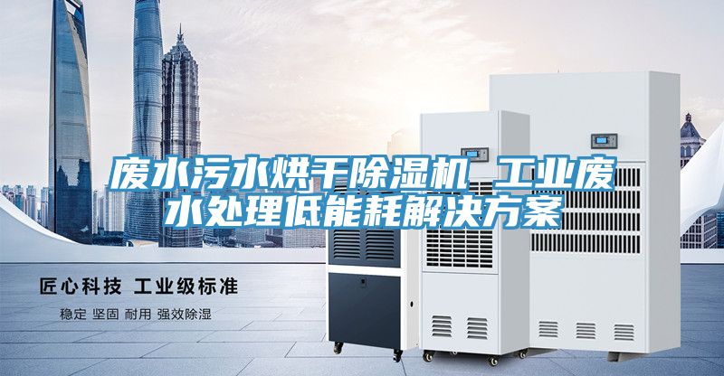 廢水汙水烘幹PICACG哔咔官网入口 工業廢水處理低能耗解決方案