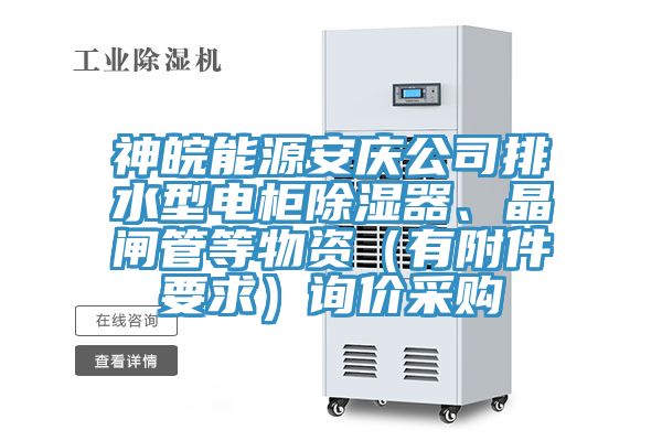 神皖能源安慶公司排水型電櫃除濕器、晶閘管等物資（有附件要求）詢價采購