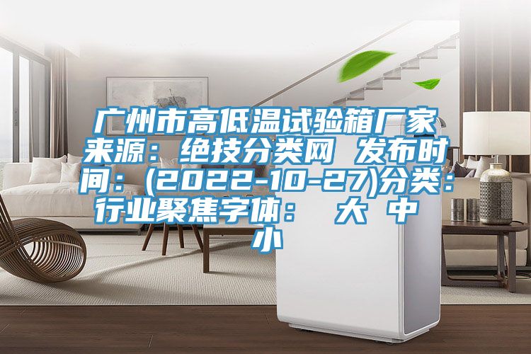 廣州市高低溫試驗箱廠家來源：絕技分類網 發布時間：(2022-10-27)分類：行業聚焦字體： 大 中 小