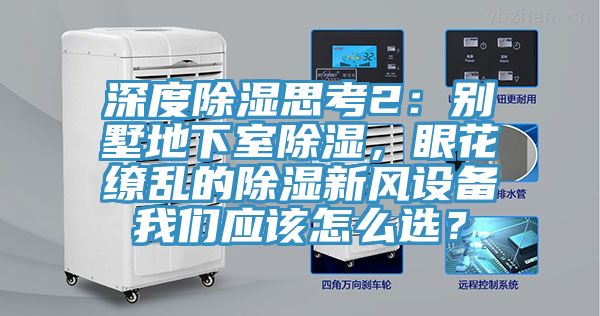 深度除濕思考2：別墅地下室除濕，眼花繚亂的除濕新風設備哔咔漫画免费观看入口官网應該怎麽選？