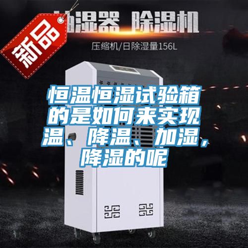 恒溫恒濕試驗箱的是如何來實現溫、降溫、加濕，降濕的呢