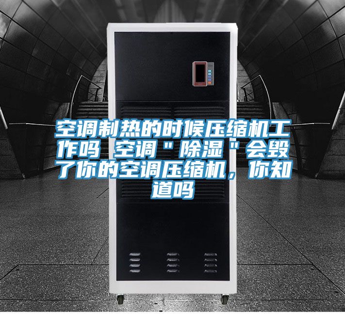 空調製熱的時候壓縮機工作嗎 空調＂除濕＂會毀了你的空調壓縮機，你知道嗎