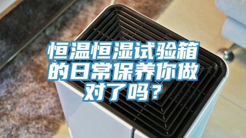 恒溫恒濕試驗箱的日常保養你做對了嗎？
