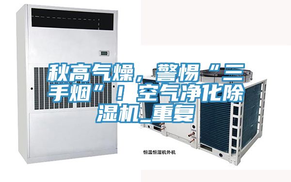 秋高氣燥，警惕“三手煙”！空氣淨化PICACG哔咔官网入口_重複