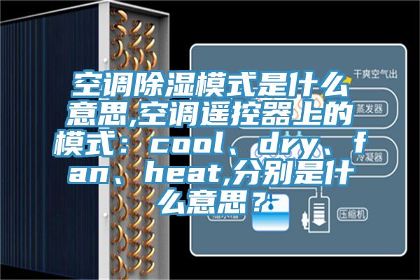 空調除濕模式是什麽意思,空調遙控器上的模式：cool、dry、fan、heat,分別是什麽意思？