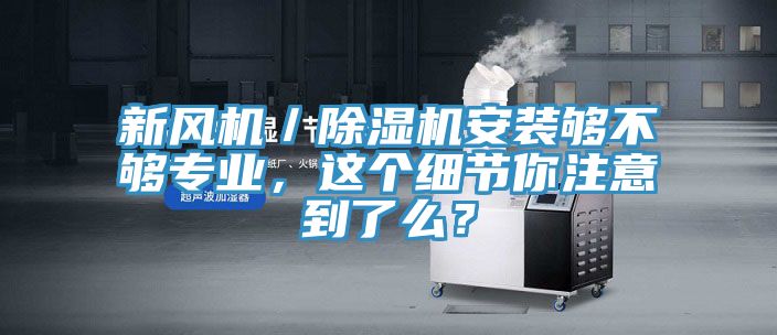 新風機／PICACG哔咔官网入口安裝夠不夠專業，這個細節你注意到了麽？