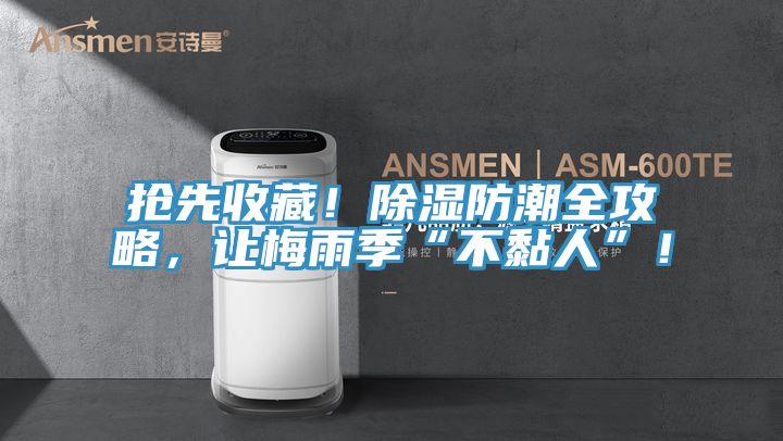 搶先收藏！除濕防潮全攻略，讓梅雨季“不黏人”！