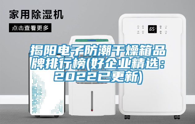 揭陽電子防潮幹燥箱品牌排行榜(好企業精選：2022已更新)
