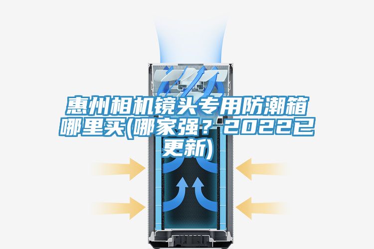 惠州相機鏡頭專用防潮箱哪裏買(哪家強？2022已更新)