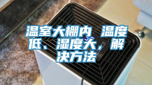 溫室大棚內 溫度低、濕度大，解決方法