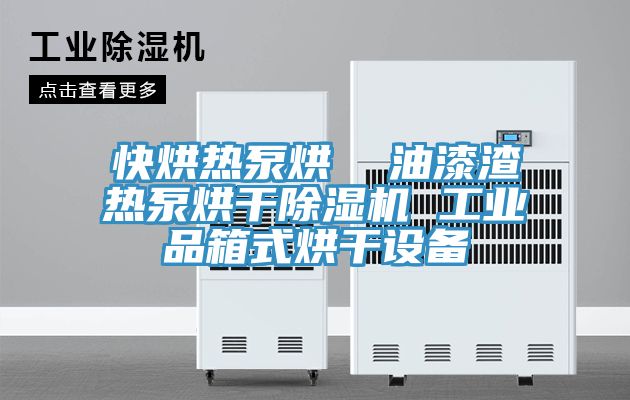 快烘熱泵烘  油漆渣熱泵烘幹PICACG哔咔官网入口 工業品箱式烘幹設備