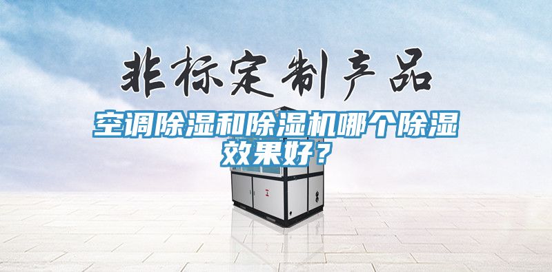 空調除濕和PICACG哔咔官网入口哪個除濕效果好？