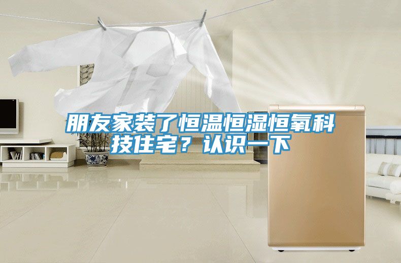 朋友家裝了恒溫恒濕恒氧科技住宅？認識一下