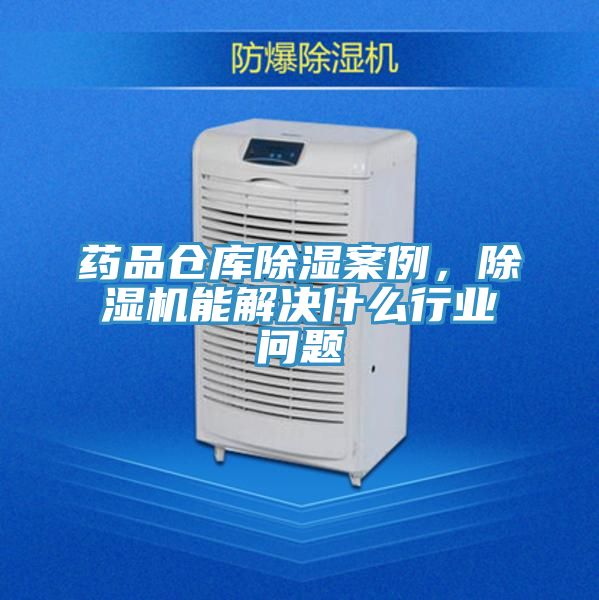 藥品倉庫除濕案例，PICACG哔咔官网入口能解決什麽行業問題