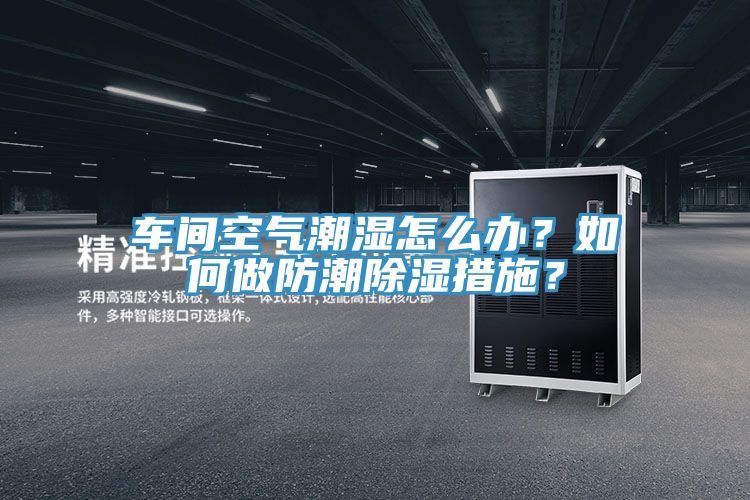 車間空氣潮濕怎麽辦？如何做防潮除濕措施？