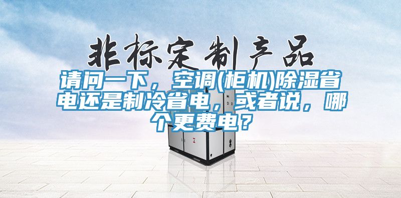 請問一下，空調(櫃機)除濕省電還是製冷省電，或者說，哪個更費電？
