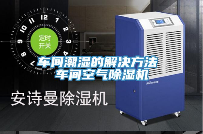 車間潮濕的解決方法 車間空氣PICACG哔咔官网入口